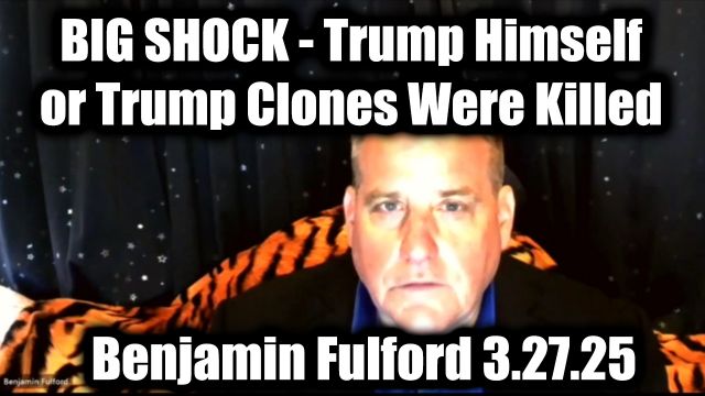 Benjamin Fulford Big Shock 3.27.2025 - Trump Himself or Trump Clones Were Killed