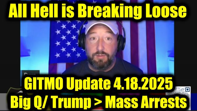 GITMO Update 4.18.25 - Big Q/Trump - Mass Arrests, Secret Raids and the Final Purge Has Begun
