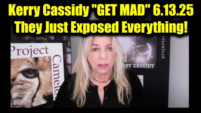 Kerry Cassidy "Get Mad" 6.13.2025 - They Just Exposed Everything!