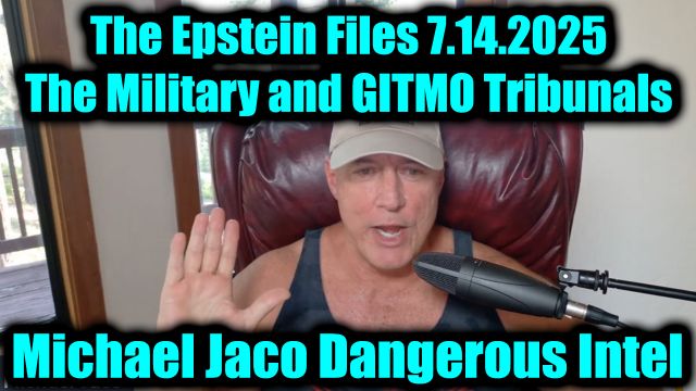 Michael Jaco Dangerous Intel: The Epstein Files 7.14.2025 - The Military and GITMO Tribunals