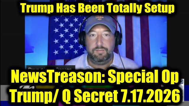 NewsTreason: Full Intel Drop 7.17.26 - Trump's Boldest Move Yet, Trump Has Been Totally Setup; Truths About To Shock The World