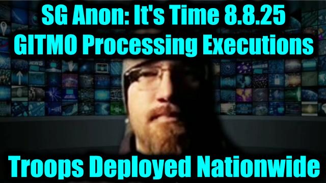 SG Anon: It's Time 8.8.25 - GITMO Processing Daily Executions, Troops Deployed Nationwide