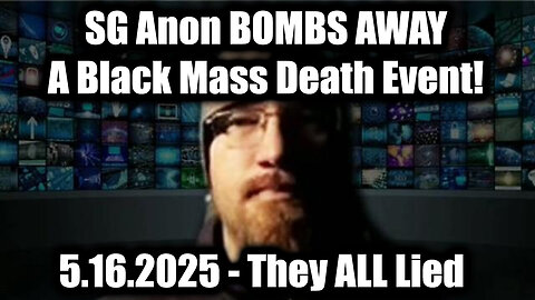 SG Anon Bombs Away 5.16.2025 - They ALL Lied > A Black Mass Death Event!